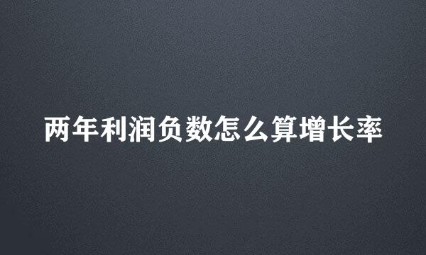 两年利润负数怎么算增长率