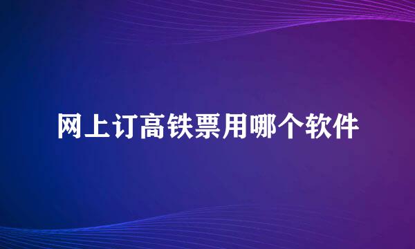 网上订高铁票用哪个软件