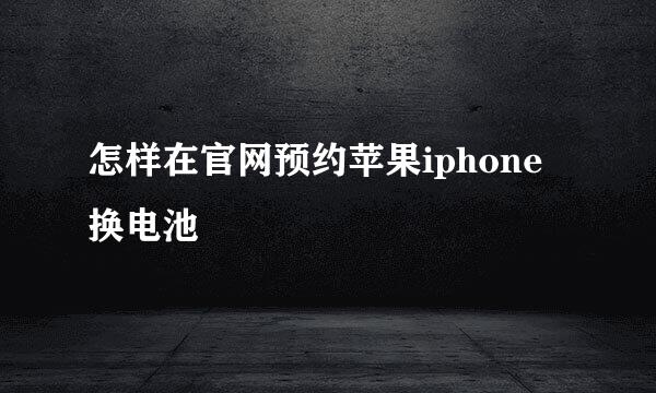 怎样在官网预约苹果iphone换电池