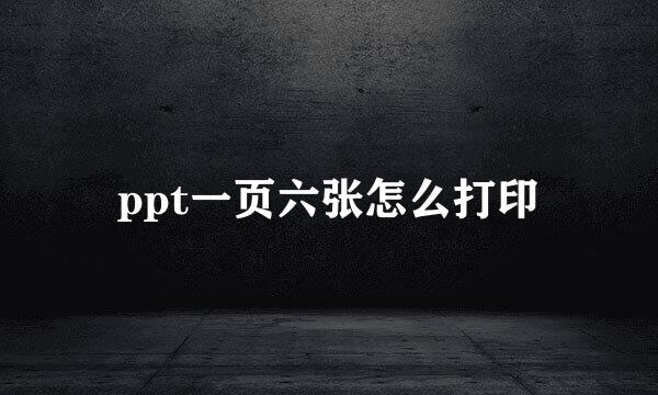ppt一页六张怎么打印