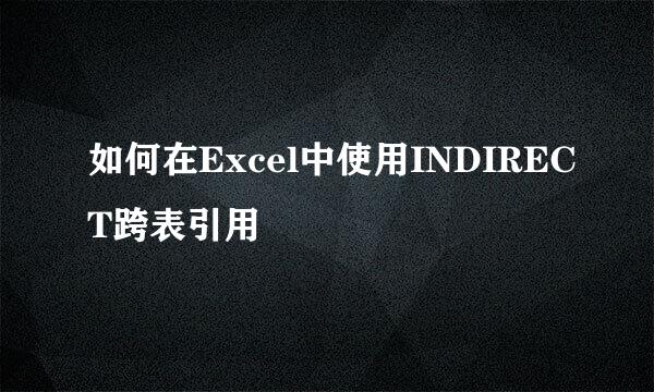 如何在Excel中使用INDIRECT跨表引用