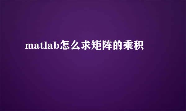 matlab怎么求矩阵的乘积
