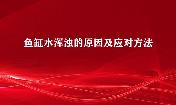鱼缸水浑浊的原因及应对方法