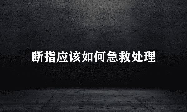 断指应该如何急救处理