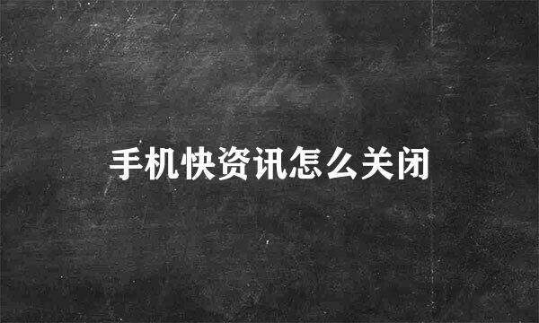 手机快资讯怎么关闭