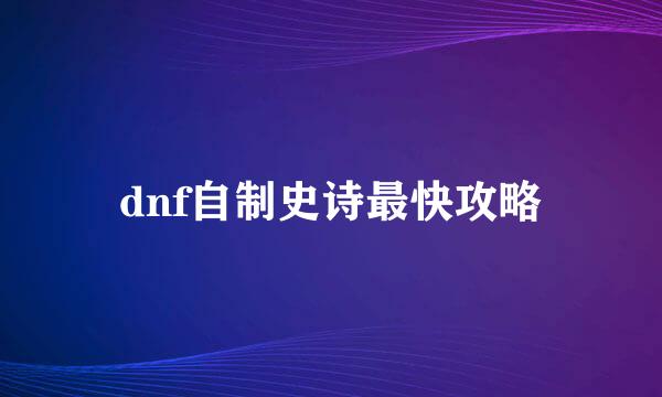 dnf自制史诗最快攻略
