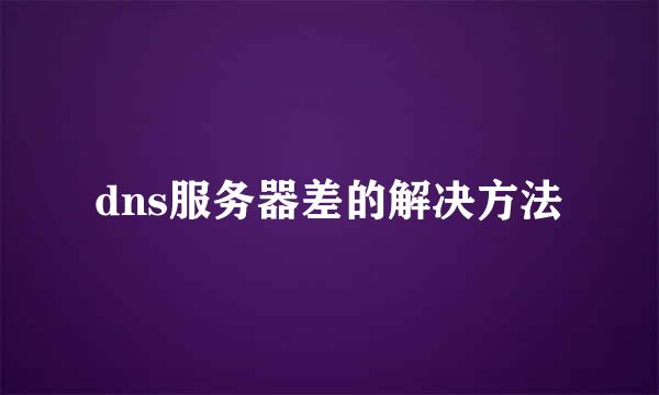 dns服务器差的解决方法