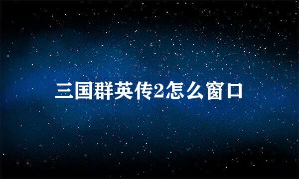 三国群英传2怎么窗口