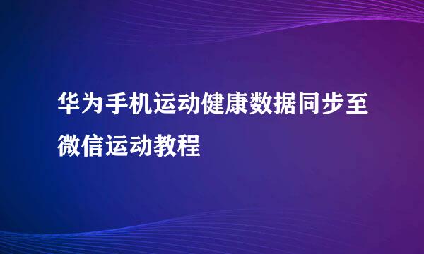 华为手机运动健康数据同步至微信运动教程