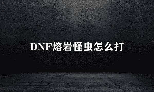 DNF熔岩怪虫怎么打