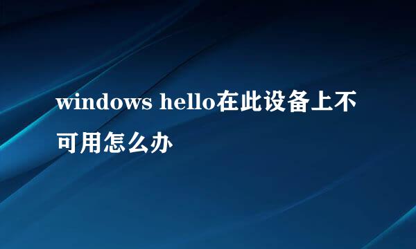 windows hello在此设备上不可用怎么办