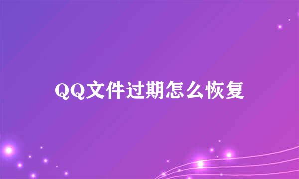 QQ文件过期怎么恢复