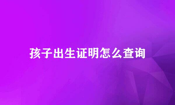 孩子出生证明怎么查询
