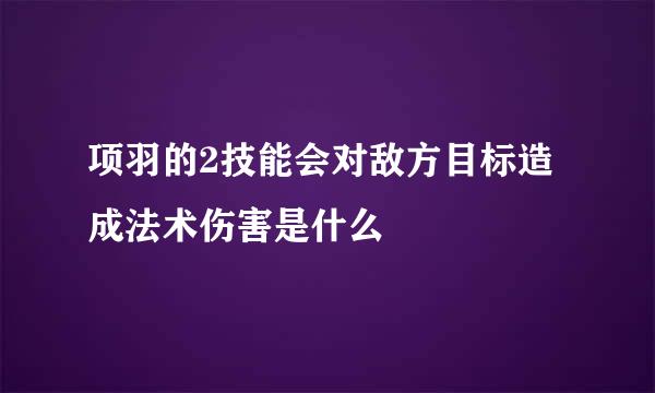 项羽的2技能会对敌方目标造成法术伤害是什么