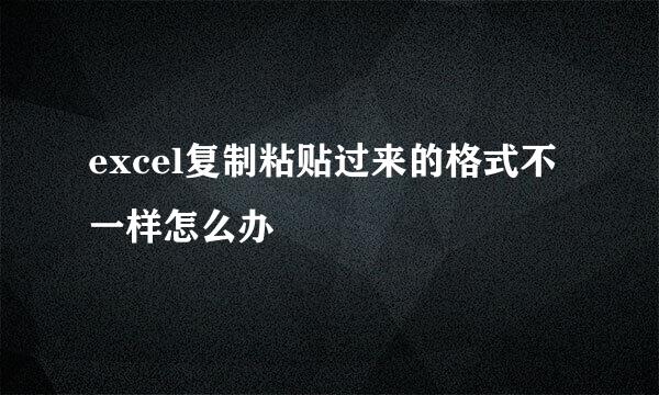 excel复制粘贴过来的格式不一样怎么办