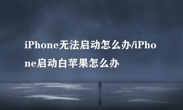iPhone无法启动怎么办/iPhone启动白苹果怎么办