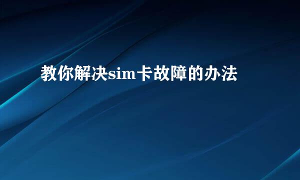 教你解决sim卡故障的办法