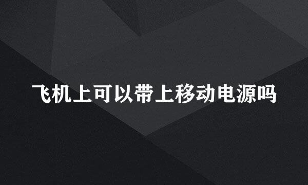 飞机上可以带上移动电源吗