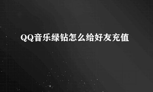 QQ音乐绿钻怎么给好友充值