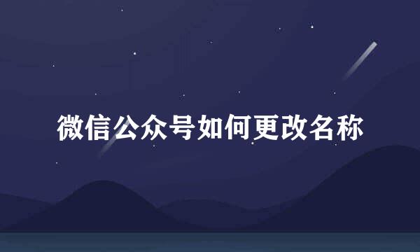 微信公众号如何更改名称