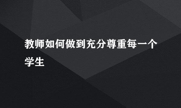 教师如何做到充分尊重每一个学生