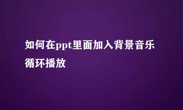 如何在ppt里面加入背景音乐循环播放