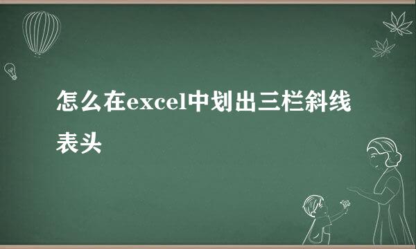 怎么在excel中划出三栏斜线表头