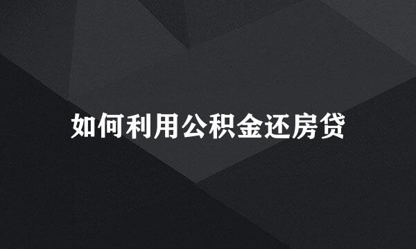 如何利用公积金还房贷