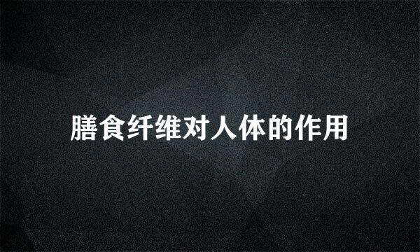 膳食纤维对人体的作用