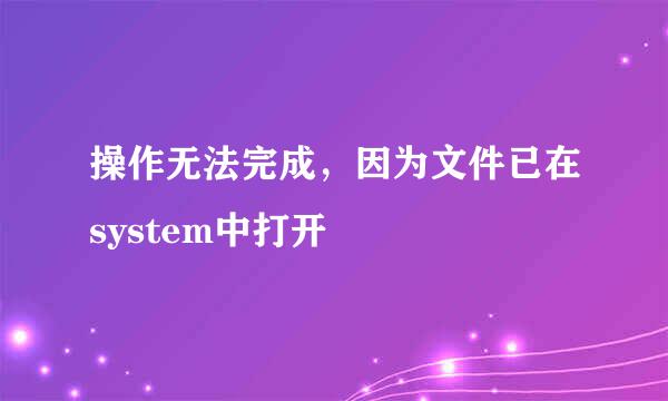 操作无法完成，因为文件已在system中打开