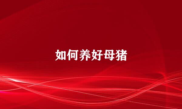 如何养好母猪