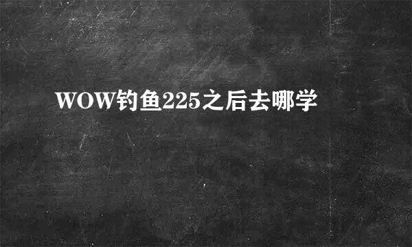WOW钓鱼225之后去哪学