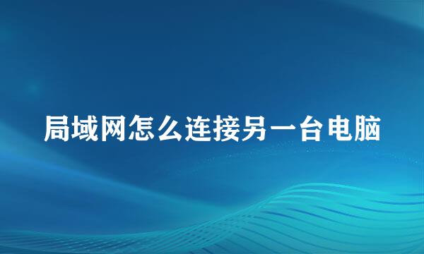 局域网怎么连接另一台电脑