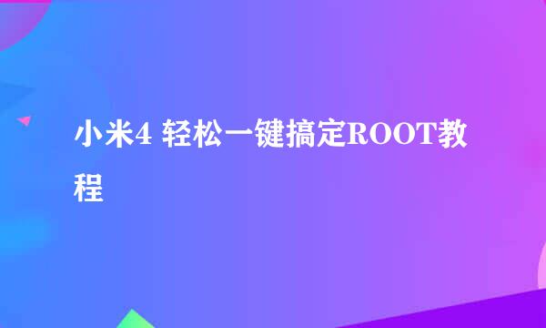 小米4 轻松一键搞定ROOT教程