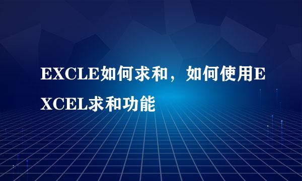 EXCLE如何求和，如何使用EXCEL求和功能