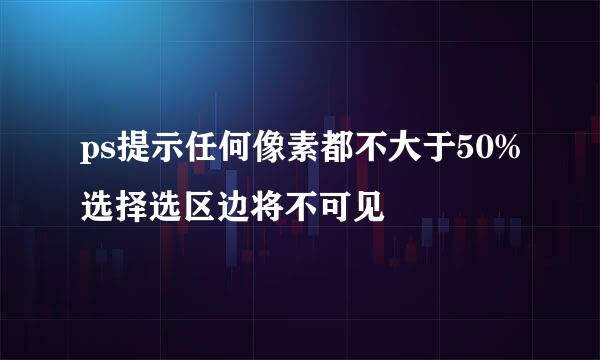 ps提示任何像素都不大于50%选择选区边将不可见
