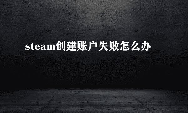 steam创建账户失败怎么办