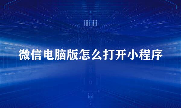 微信电脑版怎么打开小程序