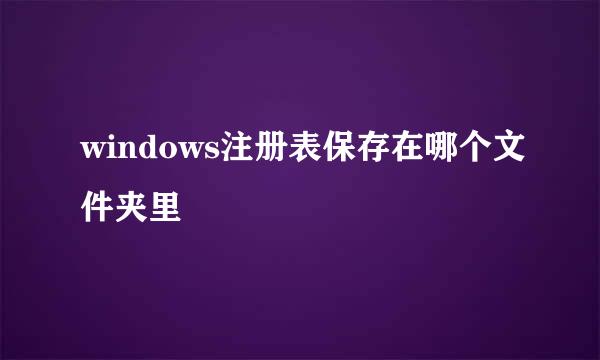 windows注册表保存在哪个文件夹里