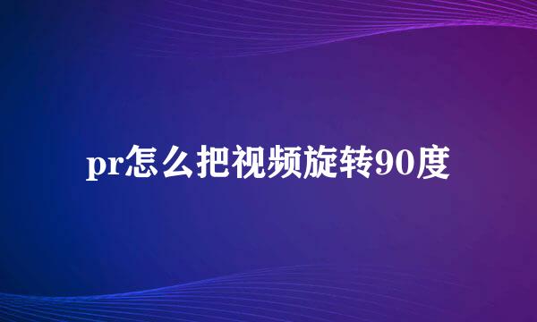 pr怎么把视频旋转90度