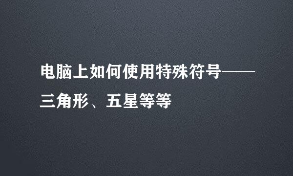 电脑上如何使用特殊符号──三角形、五星等等