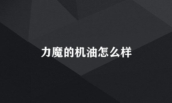 力魔的机油怎么样