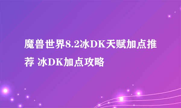 魔兽世界8.2冰DK天赋加点推荐 冰DK加点攻略