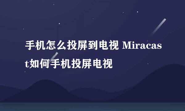 手机怎么投屏到电视 Miracast如何手机投屏电视