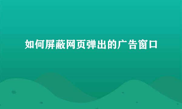 如何屏蔽网页弹出的广告窗口