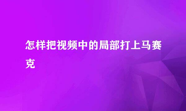 怎样把视频中的局部打上马赛克