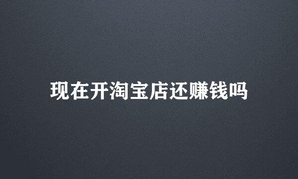 现在开淘宝店还赚钱吗