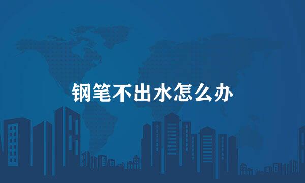 钢笔不出水怎么办