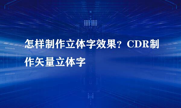 怎样制作立体字效果？CDR制作矢量立体字