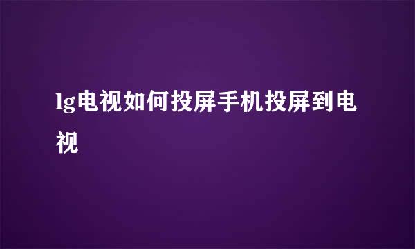 lg电视如何投屏手机投屏到电视